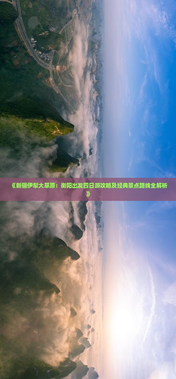 《新疆伊犁大草原：衡阳出发四日游攻略及经典景点路线全解析》