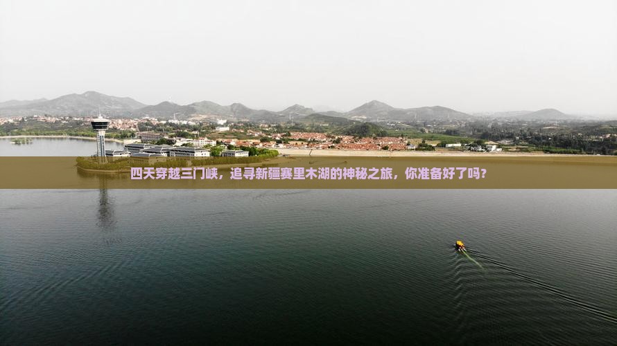 四天穿越三门峡，追寻新疆赛里木湖的神秘之旅，你准备好了吗？