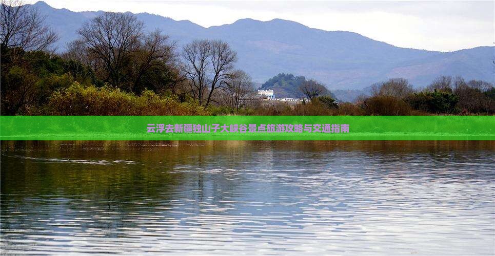 云浮去新疆独山子大峡谷景点旅游攻略与交通指南