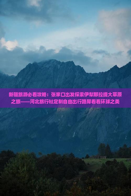 新疆旅游必看攻略：张家口出发探索伊犁那拉提大草原之旅——河北旅行社定制自由出行路犀看看环球之美