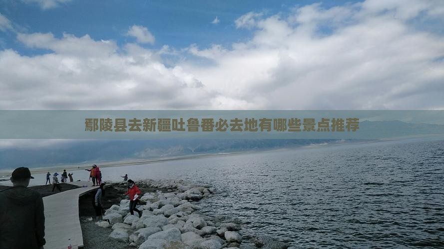 鄢陵县去新疆吐鲁番必去地有哪些景点推荐