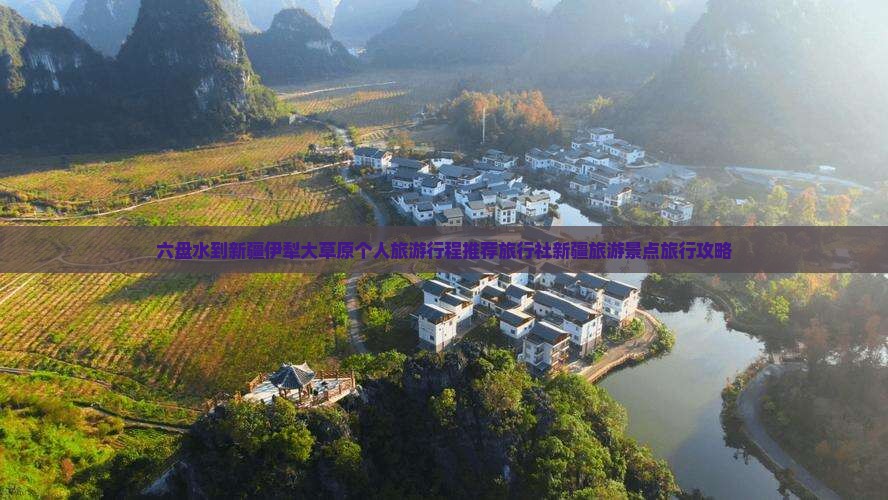 六盘水到新疆伊犁大草原个人旅游行程推荐旅行社新疆旅游景点旅行攻略