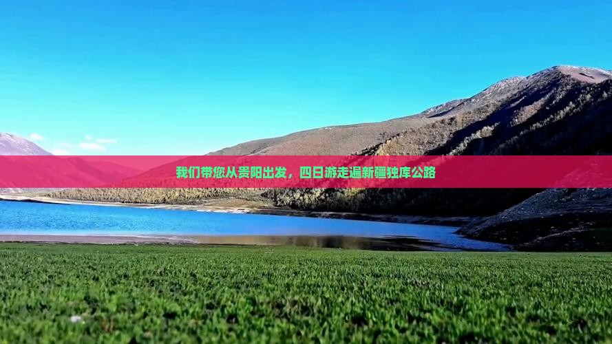 我们带您从贵阳出发，四日游走遍新疆独库公路