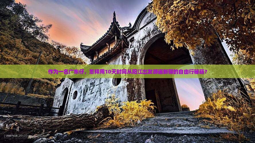 作为一名广东仔，怎样用10天时间从阳江出发游遍新疆的自由行秘籍？