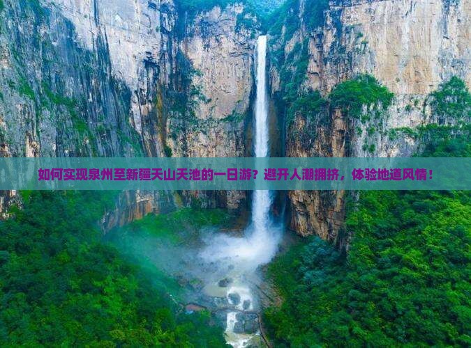 如何实现泉州至新疆天山天池的一日游？避开人潮拥挤，体验地道风情！