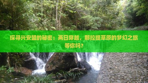 探寻兴安盟的秘密：两日穿越，那拉提草原的梦幻之旅等你吗？