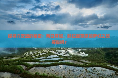 探寻兴安盟的秘密：两日穿越，那拉提草原的梦幻之旅等你吗？