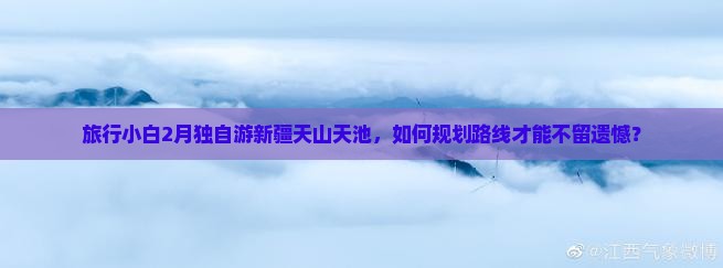 旅行小白2月独自游新疆天山天池，如何规划路线才能不留遗憾？