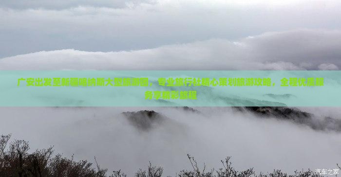 广安出发至新疆喀纳斯大型旅游团，专业旅行社精心策划旅游攻略，全程优质服务享精彩旅程