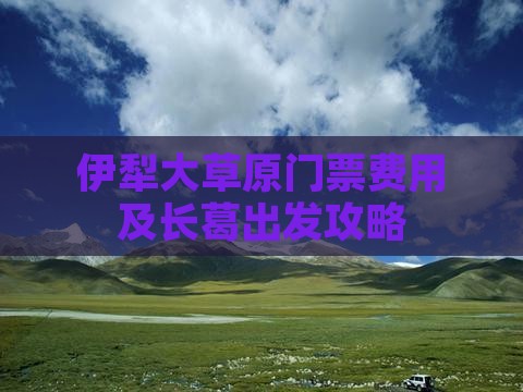 伊犁大草原门票费用及长葛出发攻略
