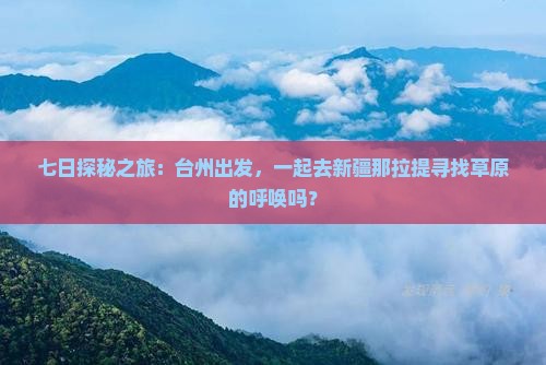 七日探秘之旅：台州出发，一起去新疆那拉提寻找草原的呼唤吗？