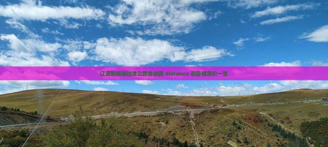辽源到新疆独库公路自由团 distance 和卧铺票价一览