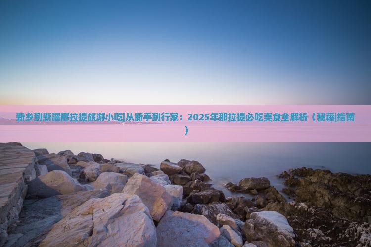 新乡到新疆那拉提旅游小吃