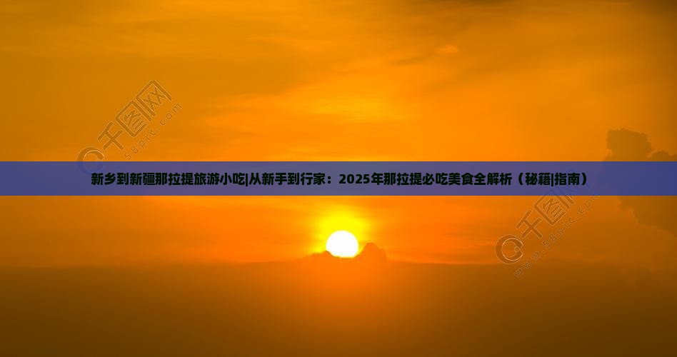 新乡到新疆那拉提旅游小吃