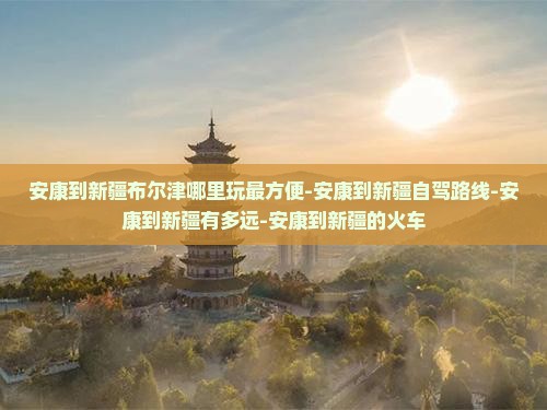 安康到新疆布尔津哪里玩