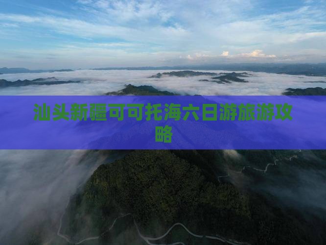 汕头去新疆可可托海六日游