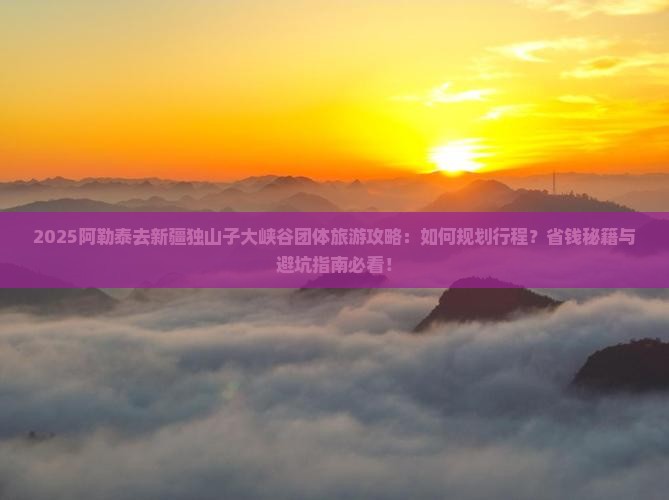 阿勒泰去新疆独山子大峡谷团体旅游