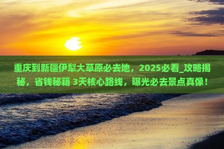重庆到新疆伊犁大草原必去地