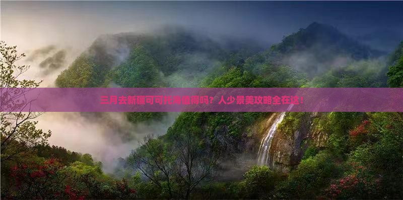 三月到新疆可可托海必去地