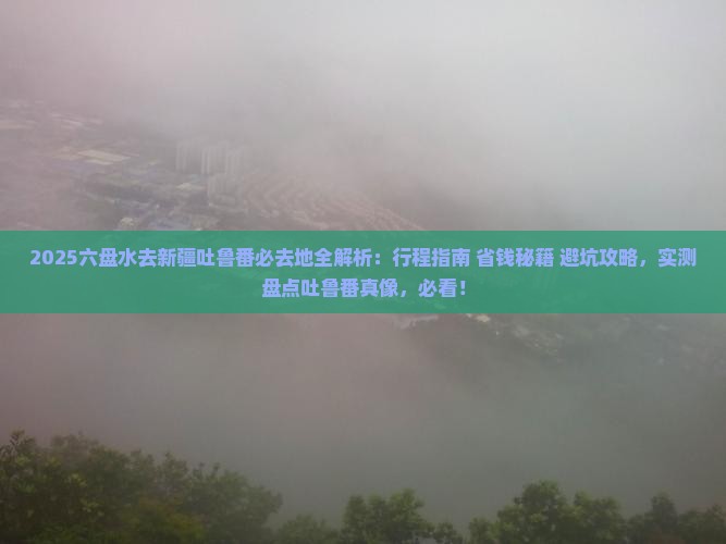 六盘水去新疆吐鲁番必去地