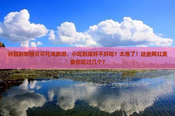 许昌到新疆可可托海旅游小吃