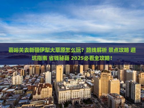 嘉峪关去新疆伊犁大草原哪里玩