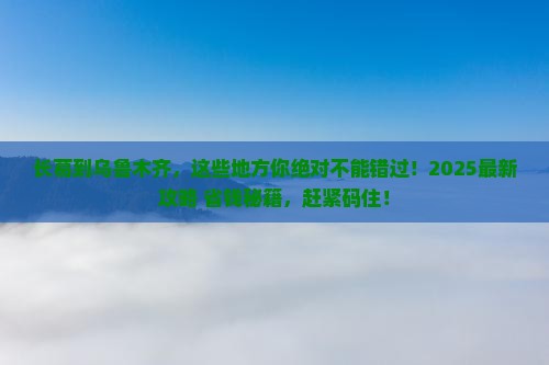 长葛到新疆乌鲁木齐必去地