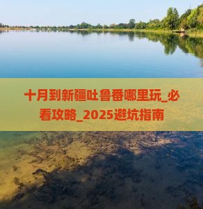十月到新疆吐鲁番哪里玩