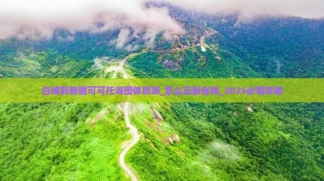 白城到新疆可可托海团体旅游