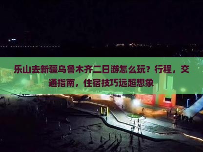 乐山去新疆乌鲁木齐二日游