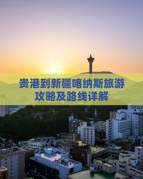 贵港到新疆喀纳斯攻略