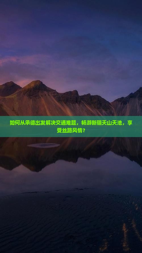 如何从承德出发解决交通难题，畅游新疆天山天池，享受丝路风情？