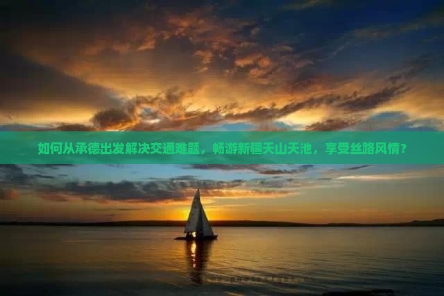 如何从承德出发解决交通难题，畅游新疆天山天池，享受丝路风情？