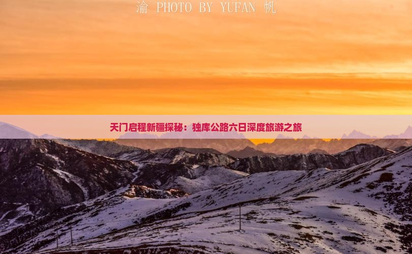 天门启程新疆探秘：独库公路六日深度旅游之旅
