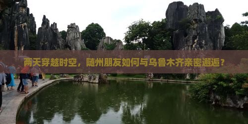 两天穿越时空，随州朋友如何与乌鲁木齐亲密邂逅？