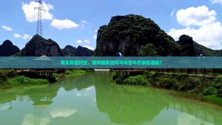 两天穿越时空，随州朋友如何与乌鲁木齐亲密邂逅？