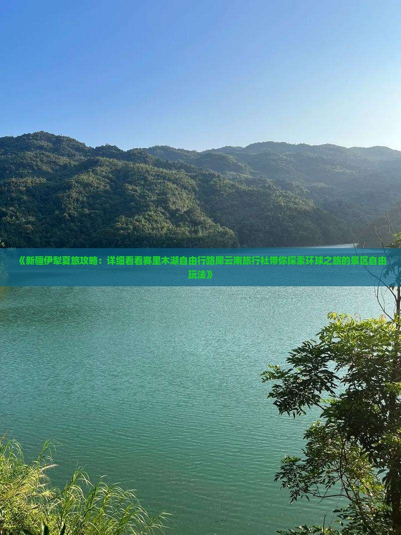 《新疆伊犁夏旅攻略：详细看看赛里木湖自由行路犀云南旅行社带你探索环球之旅的景区自由玩法》