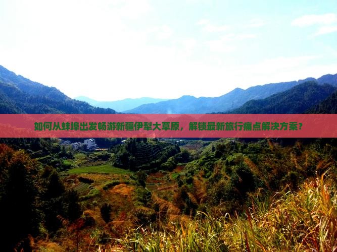 如何从蚌埠出发畅游新疆伊犁大草原，解锁最新旅行痛点解决方案？