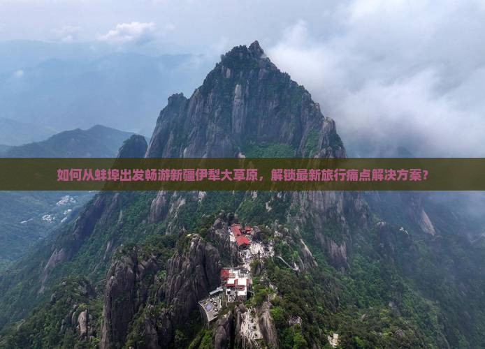 如何从蚌埠出发畅游新疆伊犁大草原，解锁最新旅行痛点解决方案？