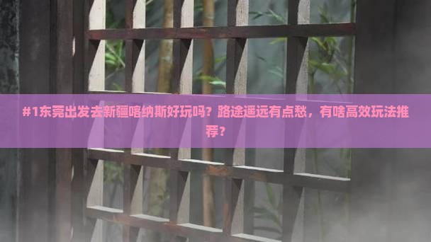 #1东莞出发去新疆喀纳斯好玩吗？路途遥远有点愁，有啥高效玩法推荐？