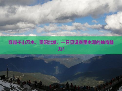 穿越千山万水，贵阳出发，一日见证赛里木湖的神奇魅力！