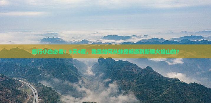 旅行小白必看！5天4夜，我是如何从蚌埠畅游到新疆火焰山的？