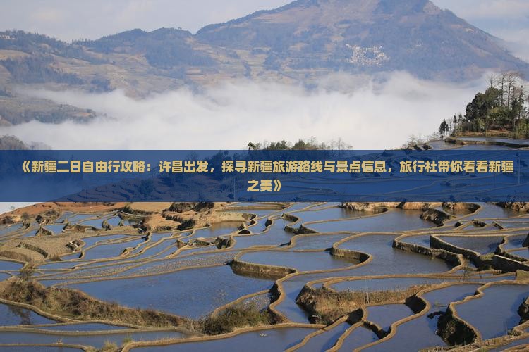 《新疆二日自由行攻略：许昌出发，探寻新疆旅游路线与景点信息，旅行社带你看看新疆之美》