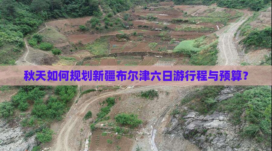 秋天如何规划新疆布尔津六日游行程与预算？