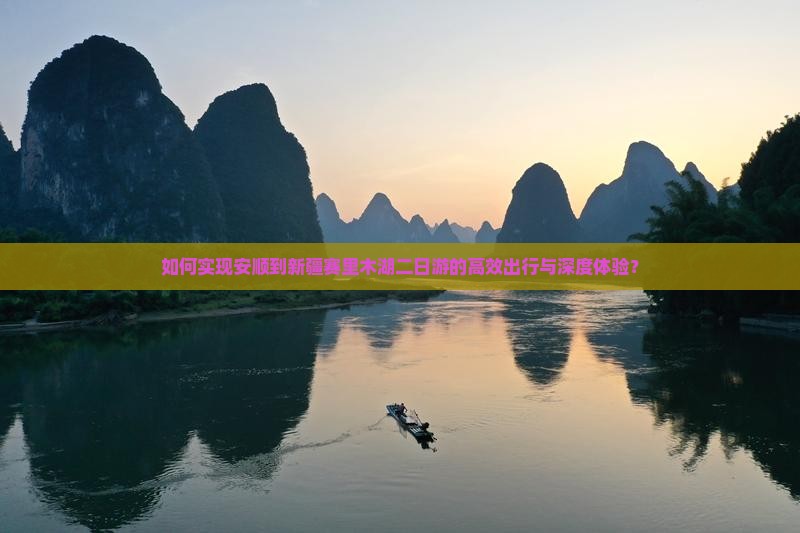 如何实现安顺到新疆赛里木湖二日游的高效出行与深度体验？