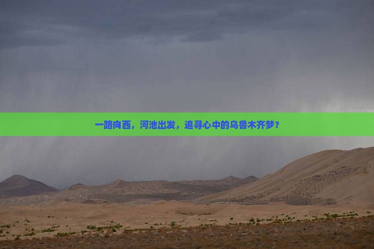 一路向西，河池出发，追寻心中的乌鲁木齐梦？