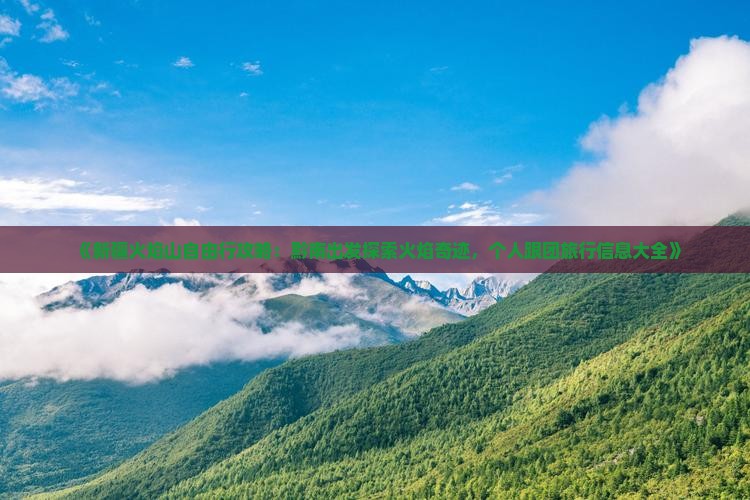 《新疆火焰山自由行攻略：黔南出发探索火焰奇迹，个人跟团旅行信息大全》