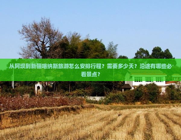 从阿坝到新疆喀纳斯旅游怎么安排行程？需要多少天？沿途有哪些必看景点？