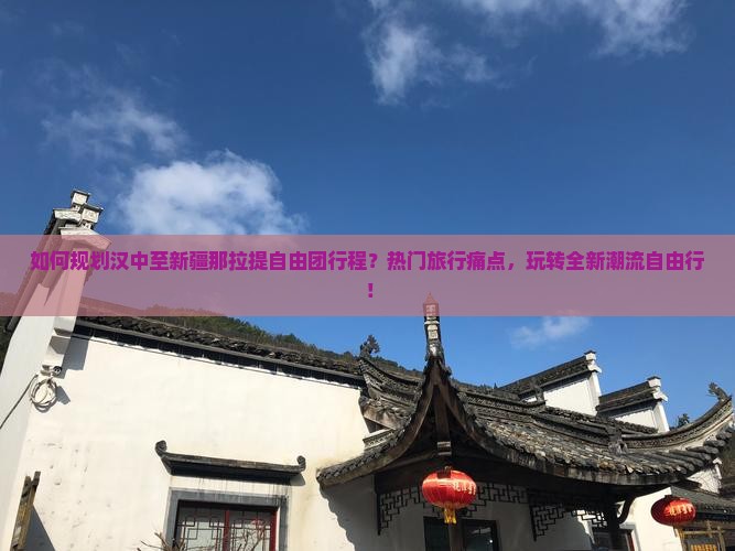 如何规划汉中至新疆那拉提自由团行程？热门旅行痛点，玩转全新潮流自由行！