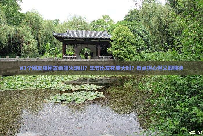 #3个朋友组团去新疆火焰山？毕节出发花费大吗？有点担心但又很期待